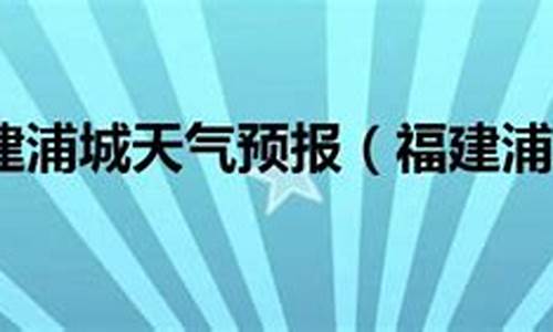 浦城天气预报预报15天_浦城天气预报